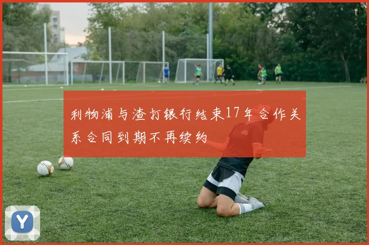 利物浦与渣打银行结束17年合作关系合同到期不再续约