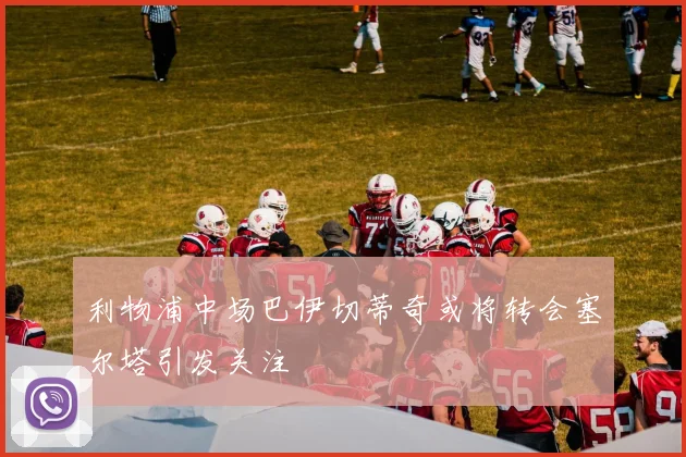 利物浦中场巴伊切蒂奇或将转会塞尔塔引发关注