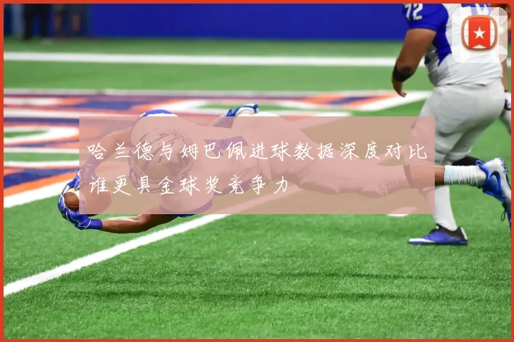 哈兰德与姆巴佩进球数据深度对比谁更具金球奖竞争力