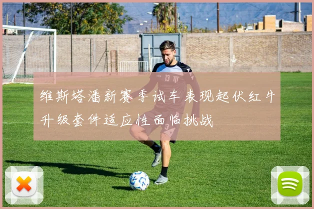 维斯塔潘新赛季试车表现起伏红牛升级套件适应性面临挑战