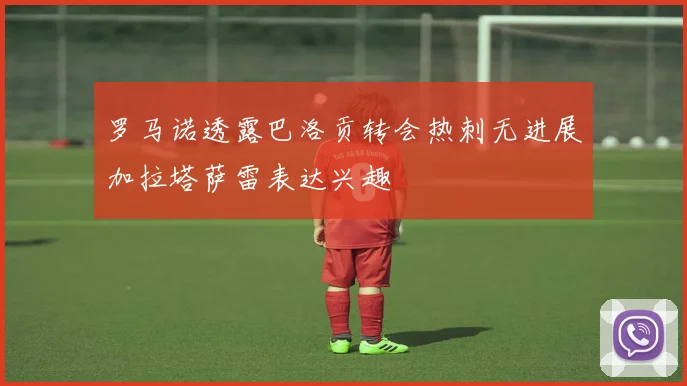 罗马诺透露巴洛贡转会热刺无进展加拉塔萨雷表达兴趣