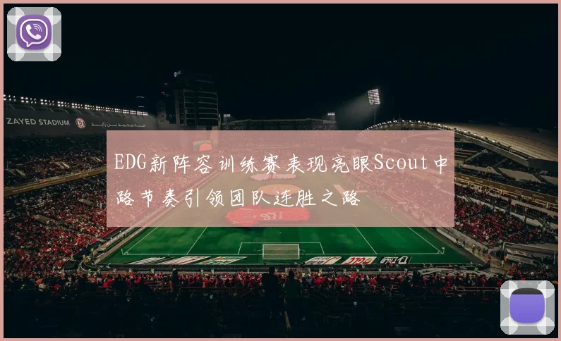 EDG新阵容训练赛表现亮眼Scout中路节奏引领团队连胜之路