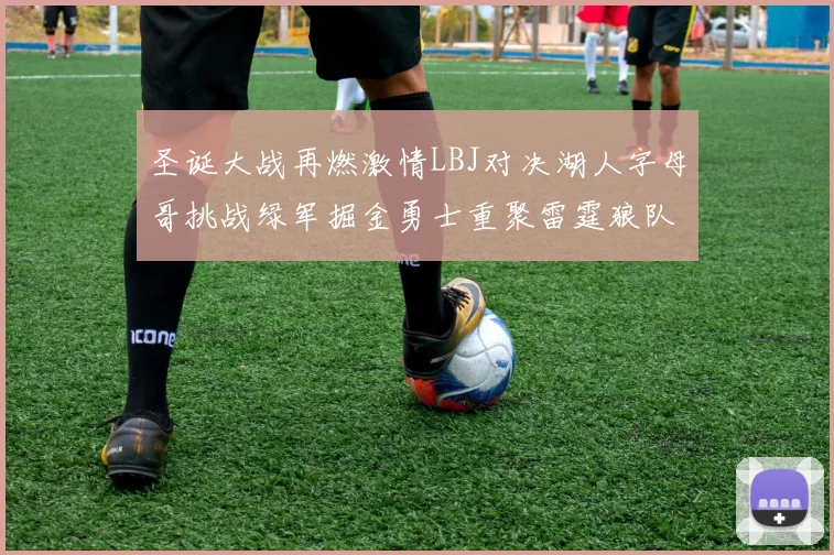 圣诞大战再燃激情LBJ对决湖人字母哥挑战绿军掘金勇士重聚雷霆狼队再度交锋